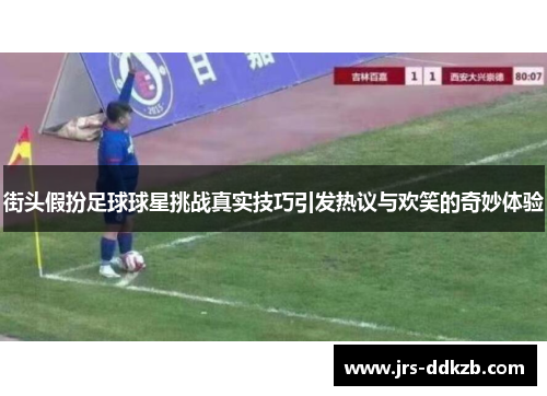 街头假扮足球球星挑战真实技巧引发热议与欢笑的奇妙体验