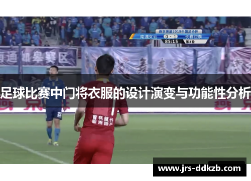 足球比赛中门将衣服的设计演变与功能性分析