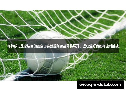 保龄球与足球结合的创意比赛新规则激战即将展开，运动爱好者如何应对挑战
