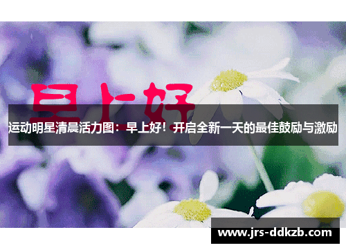 运动明星清晨活力图：早上好！开启全新一天的最佳鼓励与激励