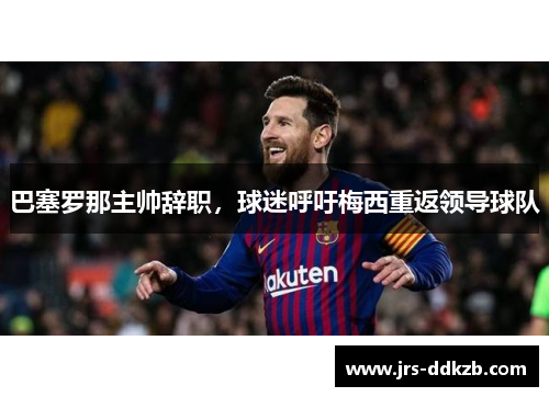 巴塞罗那主帅辞职，球迷呼吁梅西重返领导球队