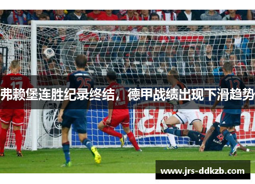 弗赖堡连胜纪录终结，德甲战绩出现下滑趋势